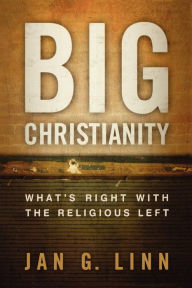 Title: Big Christianity: What's Right with the Religious Left, Author: Jan G. Linn