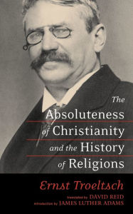 Title: The Absoluteness of Christianity and the History of Religions, Author: Ernst Troeltsch