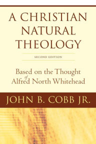 Title: A Christian Natural Theology, Second Edition: Based on the Thought of Alfred North Whitehead, Author: John B. Cobb Jr.
