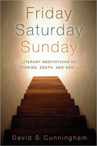 Title: Friday, Saturday, Sunday: Literary Meditations on Suffering, Death, and New Life, Author: David S. Cunningham