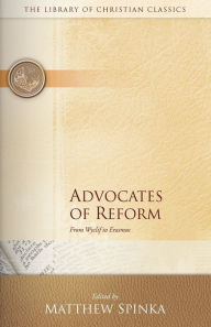 Title: Advocates of Reform: From Wyclif to Erasmus, Author: Matthew Spinka
