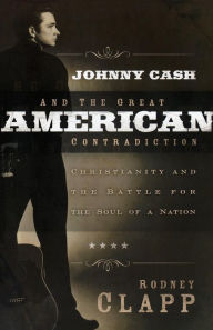 Title: Johnny Cash and the Great American Contradiction: Christianity and the Battle for the Soul of a Nation, Author: Rodney Clapp