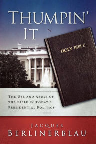 Title: Thumpin' It: The Use and Abuse of the Bible in Today's Presidential Politics, Author: Jacques Berlinerblau