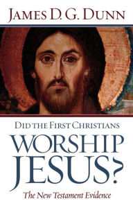 Title: Did the First Christians Worship Jesus?: The New Testament Evidence, Author: James D. G. Dunn