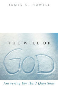 Title: The Will of God: Answering the Hard Questions, Author: James C. Howell