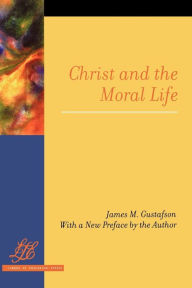 Title: Christ and the Moral Life, Author: James M. Gustafson