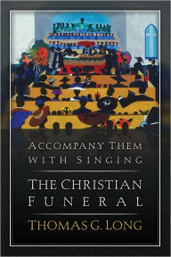 Title: Accompany Them with Singing: The Christian Funeral, Author: Thomas G. Long