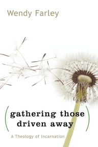 Title: Gathering Those Driven Away: A Theology of Incarnation, Author: Wendy Farley