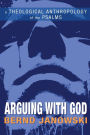Arguing with God: A Theological Anthropology of the Psalms