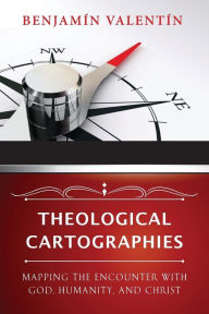 Title: Theological Cartographies: Mapping the Encounter with God, Humanity, and Christ, Author: Benjamin Valentin