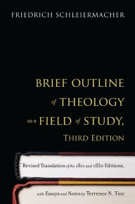 Title: Brief Outline of Theology as a Field of Study, Third Edition: Revised Translation of the 1811 and 1830 Editions, with Essays and Notes by Terrence N. Tice / Edition 3, Author: Friedrich Schleiermacher