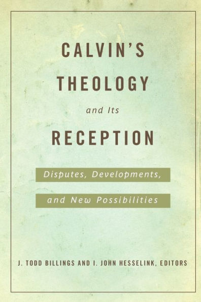 Calvin's Theology and Its Reception: Disputes, Developments, New Possibilities