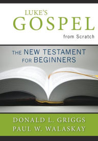 Title: Luke's Gospel from Scratch: The New Testament for Beginners, Author: Donald L. Griggs