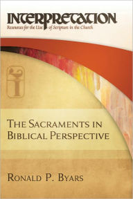 Title: The Sacraments in Biblical Perspective (Interpretation: Resources for the Use of Scripture in the Church), Author: Ronald P. Byars