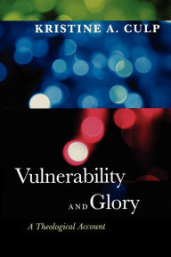 Title: Vulnerability and Glory: A Theological Account, Author: Kristine A. Culp