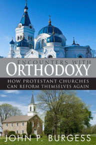Title: Encounters with Orthodoxy: How Protestant Churches Can Reform Themselves Again, Author: John P. Burgess