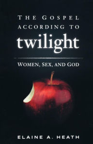 Title: The Gospel according to Twilight: Women, Sex, and God, Author: Elaine A. Heath