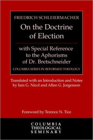 Title: On the Doctrine of Election, with Special Reference to the Aphorisms of Dr. Bretschneider: with Special Reference to the Aphorisms of Dr. BretschneiderForeword by Terrence N. Tice, Author: Friedrich Schleiermacher