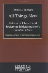 Title: All Things New: Reform of Church and Society in Schleiermacher's Christian Ethics, Author: James M. Brandt