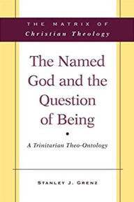 Title: The Named God and the Question of Being: A Trinitarian Theo-Ontology, Author: Stanley J. Grenz