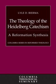 Title: The Theology of the Heidelberg Catechism: A Reformation Synthesis, Author: Lyle D. Bierma