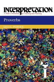 Title: Proverbs: Interpretation: A Bible Commentary for Teaching and Preaching, Author: Leo G. Perdue