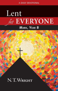Title: Lent for Everyone: Mark, Year B: A Daily Devotional, Author: N. T. Wright