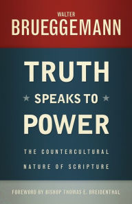 Title: Truth Speaks to Power: The Countercultural Nature of Scripture, Author: Walter Brueggemann