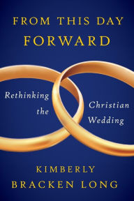 Title: From This Day Forward--Rethinking the Christian Wedding, Author: Kimberly Bracken Long