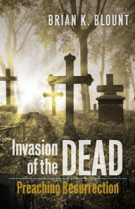 Title: Invasion of the Dead: Preaching Resurrection, Author: Brian K. Blount