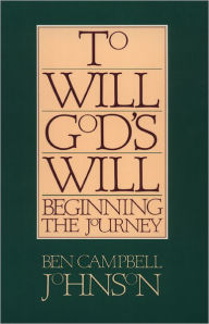 Title: To Will God's Will: Beginning the Journey, Author: Ben Campbell Johnson