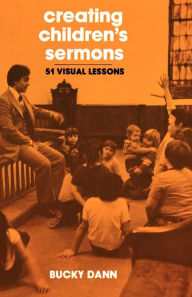 Title: Creating Children's Sermons: 51 Visual Lessons / Edition 1, Author: Bucky Dann