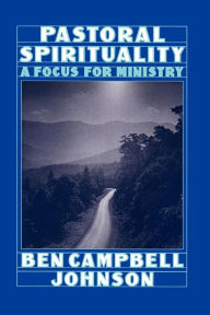 Title: Pastoral Spirituality: A Focus for Ministry / Edition 1, Author: Ben Campbell Johnson