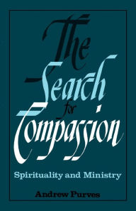 Title: The Search for Compassion: Spirituality and Ministry / Edition 1, Author: Andrew Purves