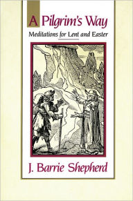 Title: A Pilgrim's Way: Meditations for Lent and Easter / Edition 1, Author: J. Barrie Shepherd