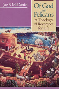 Title: Of God and Pelicans: A Theology of Reverence for Life / Edition 1, Author: Jay B. McDaniel