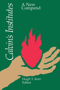 Title: Calvin's Institutes: A New Compend / Edition 1, Author: Hugh T. Kerr