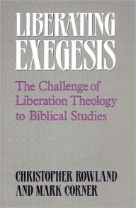 Title: Liberating Exegesis: The Challenge of Liberation Theology to Biblical Studies, Author: Christopher Rowland