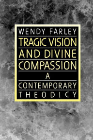 Title: Tragic Vision and Divine Compassion: A Contemporary Theodicy / Edition 1, Author: Wendy Farley