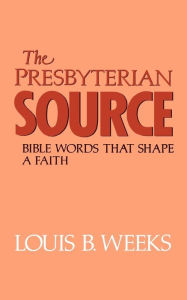 Title: The Presbyterian Source: Bible Words that Shape a Faith / Edition 1, Author: Louis B. Weeks