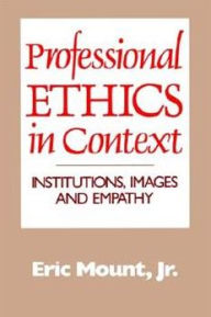 Title: Professional Ethics in Context: Institutions, Images and Empathy / Edition 1, Author: Eric Mount Jr.