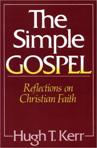 Title: The Simple Gospel: Reflections on Christian Faith / Edition 1, Author: Hugh T. Kerr