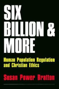 Title: Six Billion and More: Human Population Regulation & Christian Ethics, Author: Susan Power Bratton