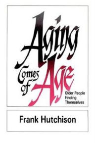 Title: Aging Comes of Age: Older People Finding Themselves, Author: Frank Hutchinson