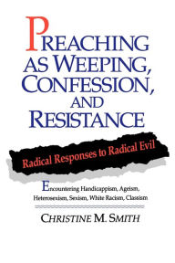 Title: Preaching as Weeping, Confession, and Resistance: Radical Responses to Radical Evil / Edition 1, Author: Christine M. Smith
