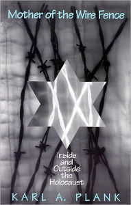 Title: Mother of the Wire Fence: Inside and Outside the Holocaust, Author: Karl A. Plank