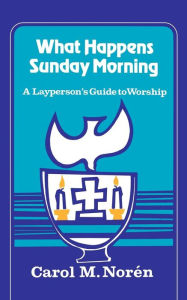 Title: What Happens Sunday Morning: A Layperson's Guide to Worship / Edition 1, Author: Carol M. Noren
