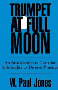 Title: Trumpet at Full Moon: An Introduction to Christian Spirituality as Diverse Practice, Author: W. Paul Jones