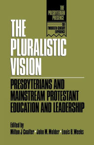 Title: The Pluralistic Vision: Presbyterians and Mainstream Protestant Education and Leadership, Author: Milton J. Coalter