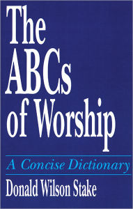 Title: The ABCs of Worship: A Concise Dictionary / Edition 1, Author: Donald Wilson Stake